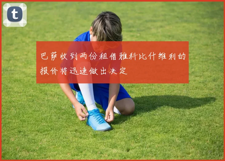 巴萨收到两份租借雅科比什维利的报价将迅速做出决定