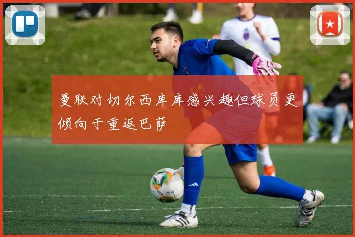 曼联对切尔西库库感兴趣但球员更倾向于重返巴萨