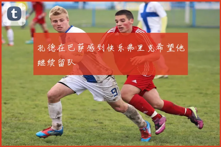 孔德在巴萨感到快乐弗里克希望他继续留队