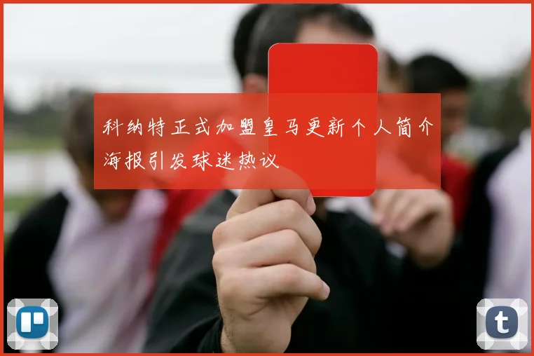 科纳特正式加盟皇马更新个人简介海报引发球迷热议