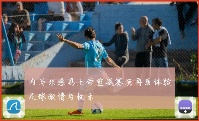 内马尔感恩上帝重返赛场再度体验足球激情与快乐