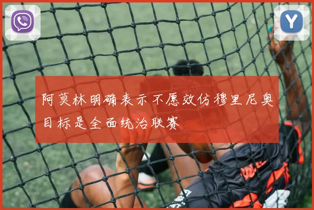 阿莫林明确表示不愿效仿穆里尼奥目标是全面统治联赛