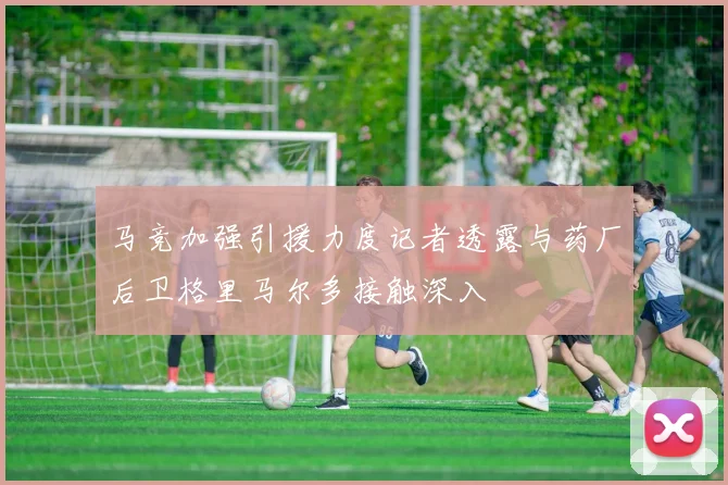马竞加强引援力度记者透露与药厂后卫格里马尔多接触深入