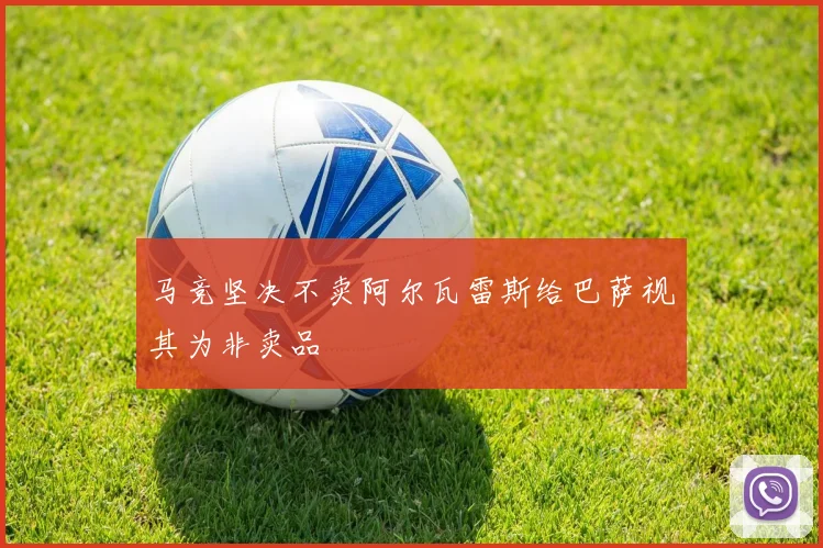 马竞坚决不卖阿尔瓦雷斯给巴萨视其为非卖品