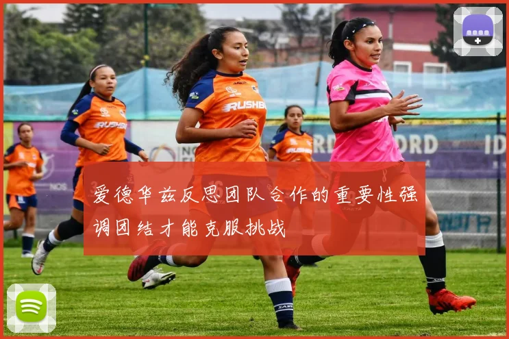 爱德华兹反思团队合作的重要性强调团结才能克服挑战