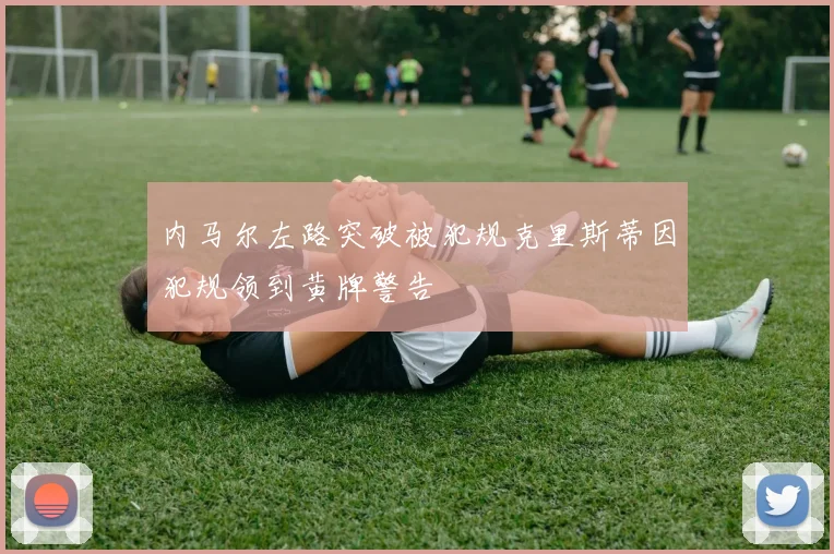 内马尔左路突破被犯规克里斯蒂因犯规领到黄牌警告