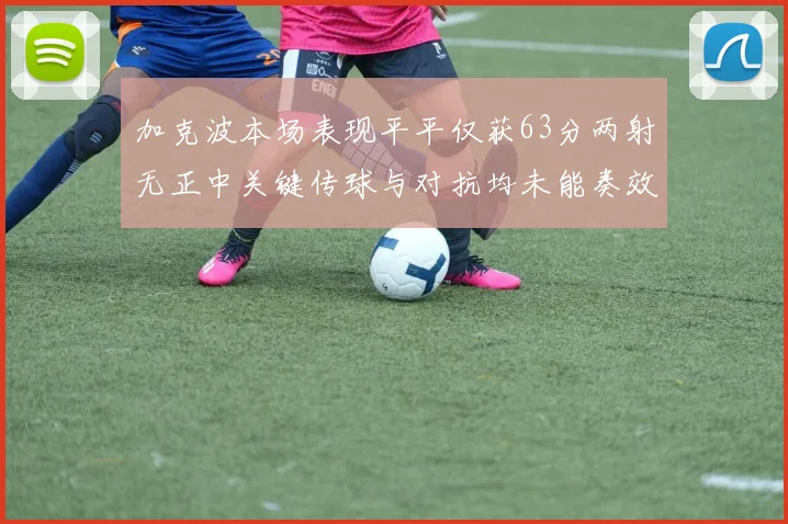 加克波本场表现平平仅获63分两射无正中关键传球与对抗均未能奏效