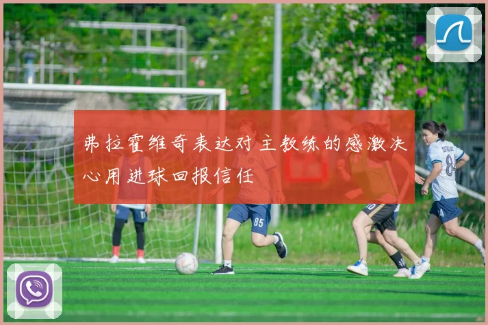 弗拉霍维奇表达对主教练的感激决心用进球回报信任