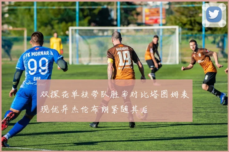 双探花单核带队胜率对比塔图姆表现优异杰伦布朗紧随其后