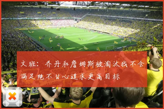 文班：乔丹和詹姆斯被淘汰我不会满足绝不甘心追求更高目标