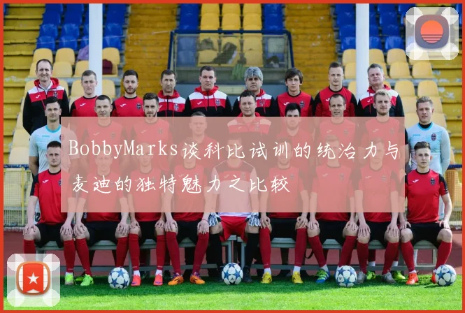 BobbyMarks谈科比试训的统治力与麦迪的独特魅力之比较