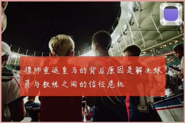穆帅重返皇马的背后原因是解决球员与教练之间的信任危机